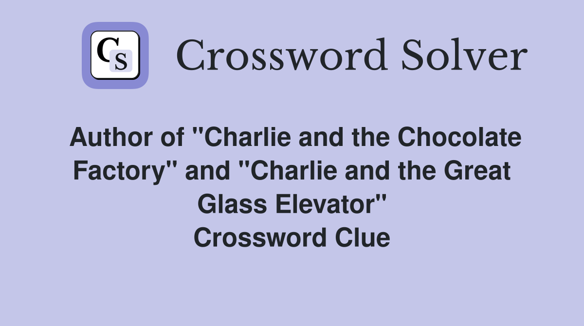 Author of "Charlie and the Chocolate Factory" and "Charlie and the Great Glass Elevator" Crossword Clue