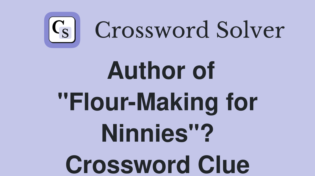 Author of "Flour-Making for Ninnies"? Crossword Clue