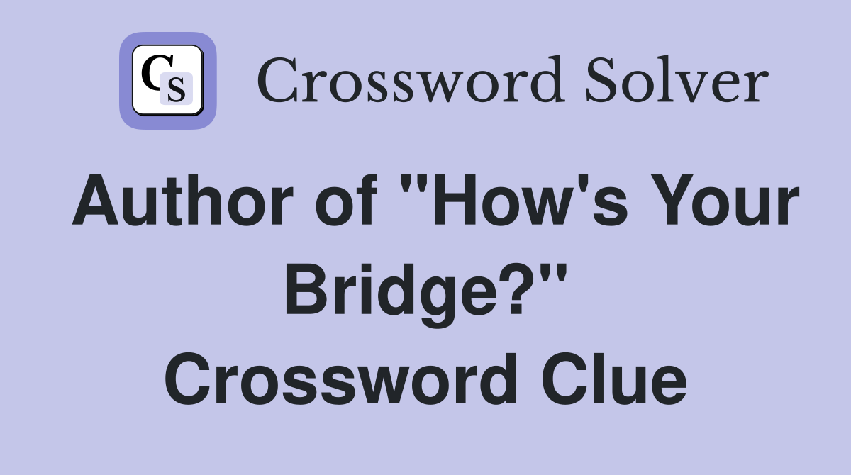 Author of "How's Your Bridge?" Crossword Clue
