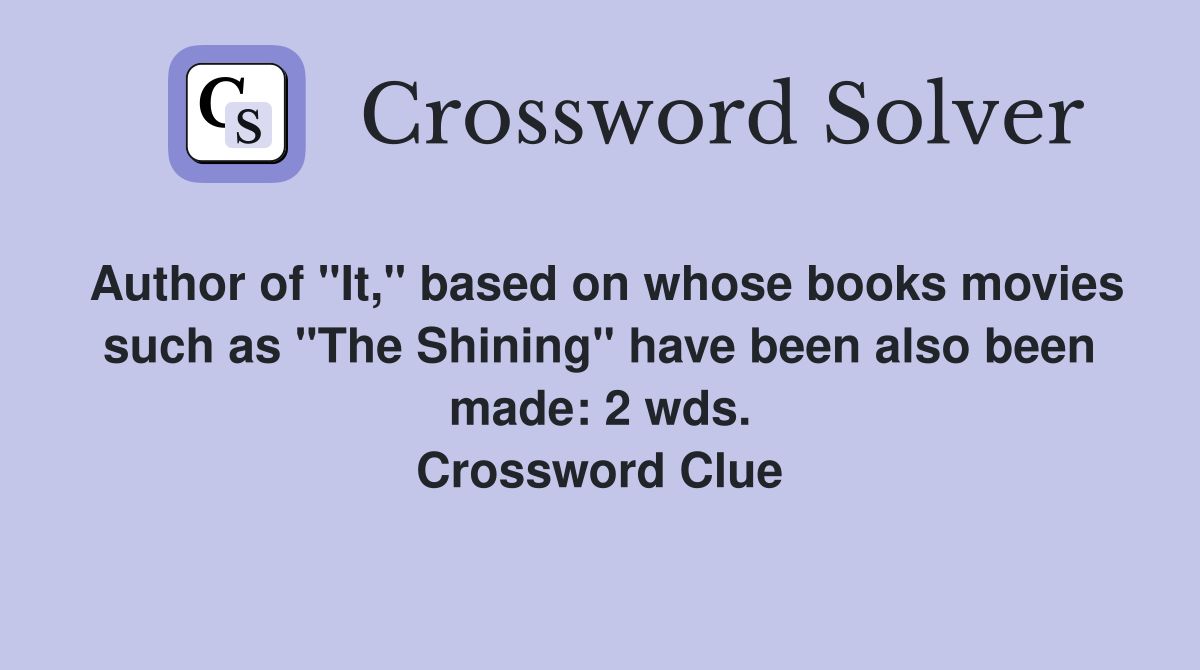Author of "It," based on whose books movies such as "The Shining" have been also been made: 2 wds. Crossword Clue