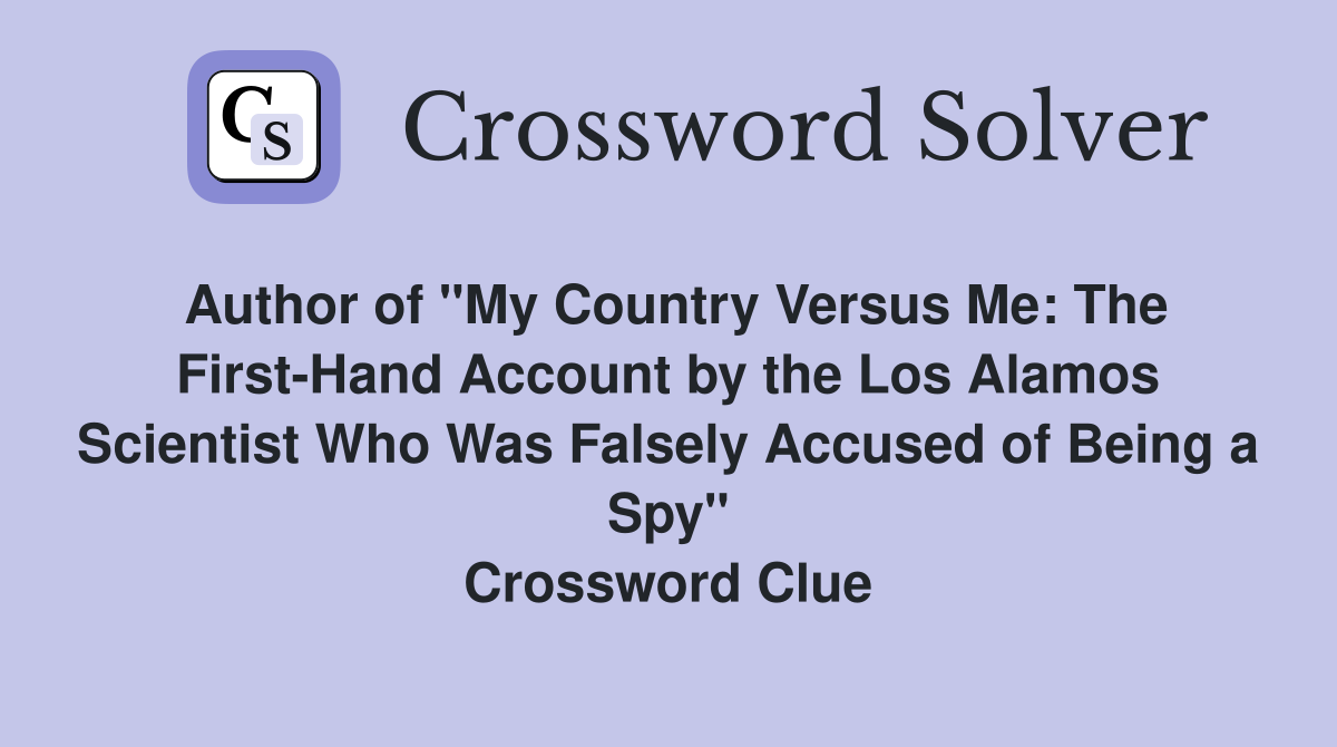 Author of "My Country Versus Me: The First-Hand Account by the Los Alamos Scientist Who Was Falsely Accused of Being a Spy" Crossword Clue
