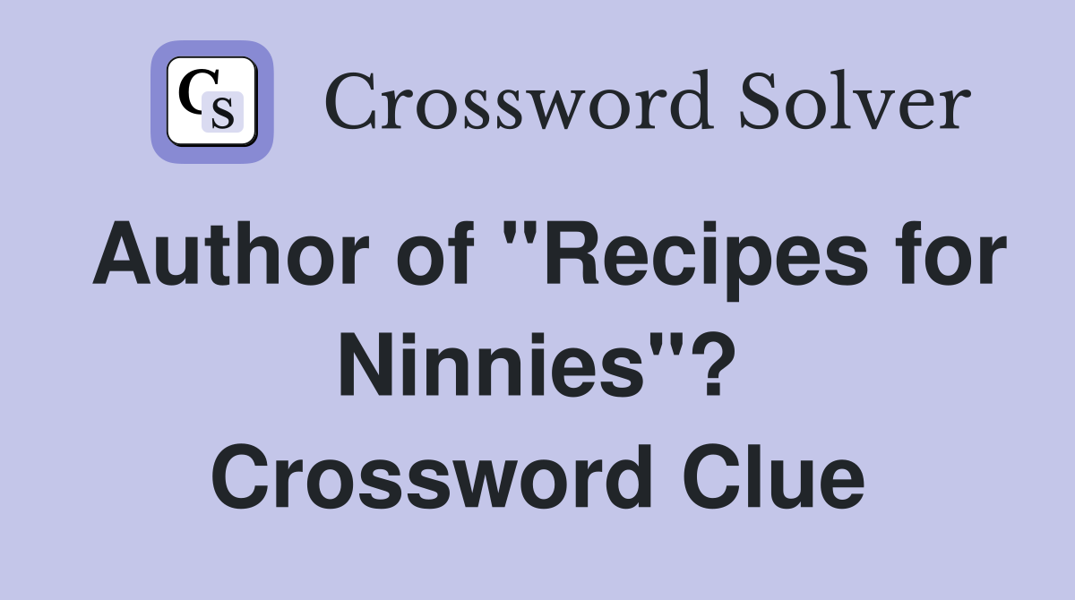 Author of "Recipes for Ninnies"? Crossword Clue