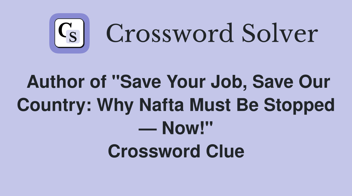 Author of "Save Your Job, Save Our Country: Why Nafta Must Be Stopped — Now!" Crossword Clue