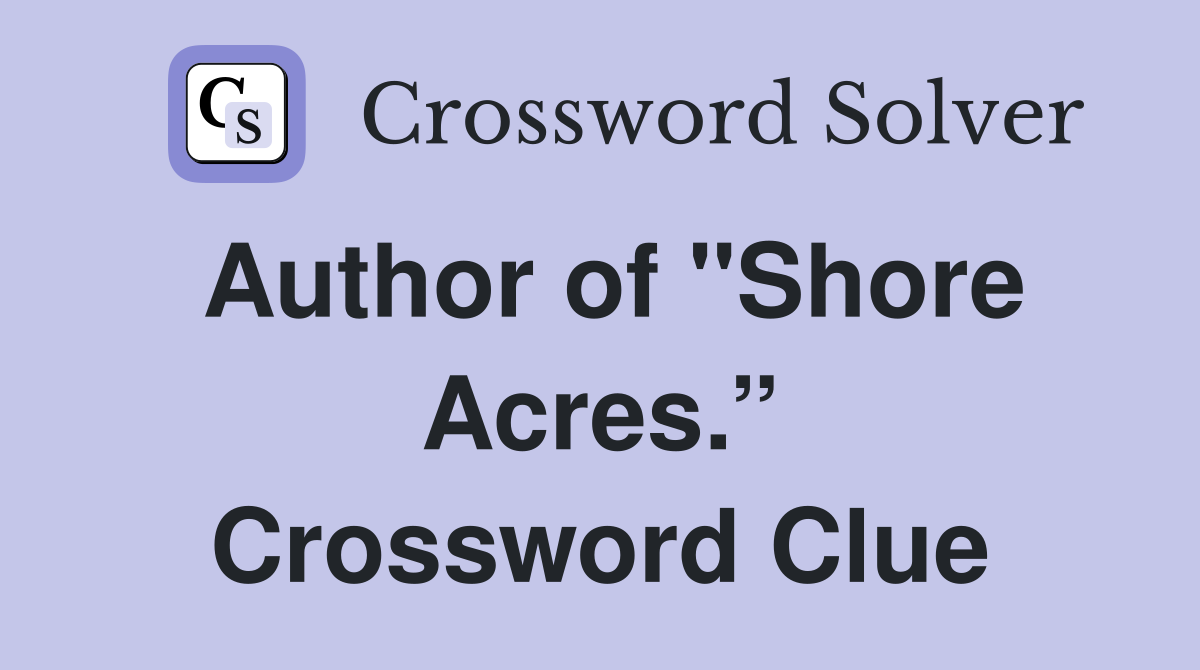 Author of "Shore Acres.” Crossword Clue