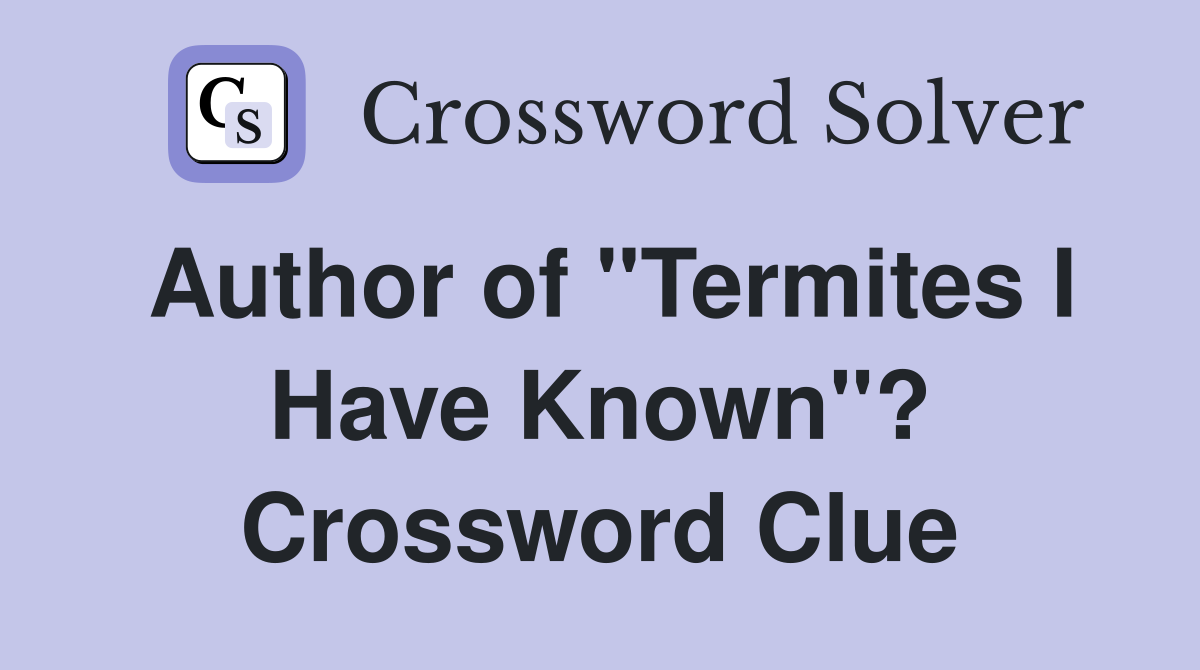 Author of "Termites I Have Known"? Crossword Clue