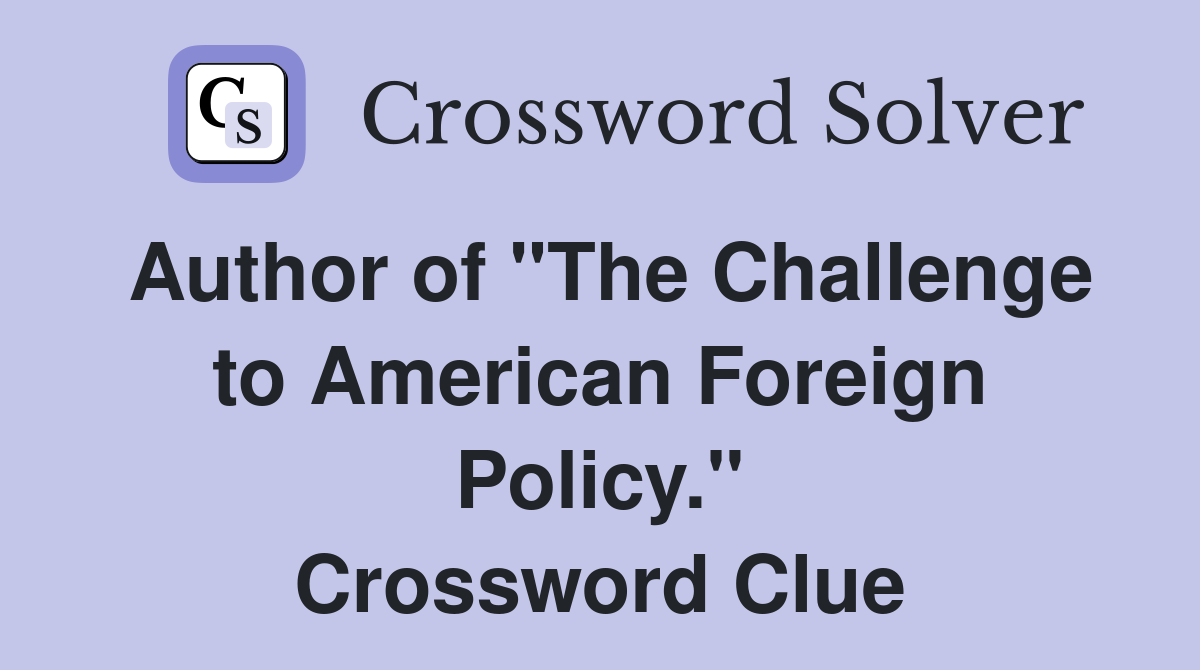 Author of "The Challenge to American Foreign Policy." Crossword Clue