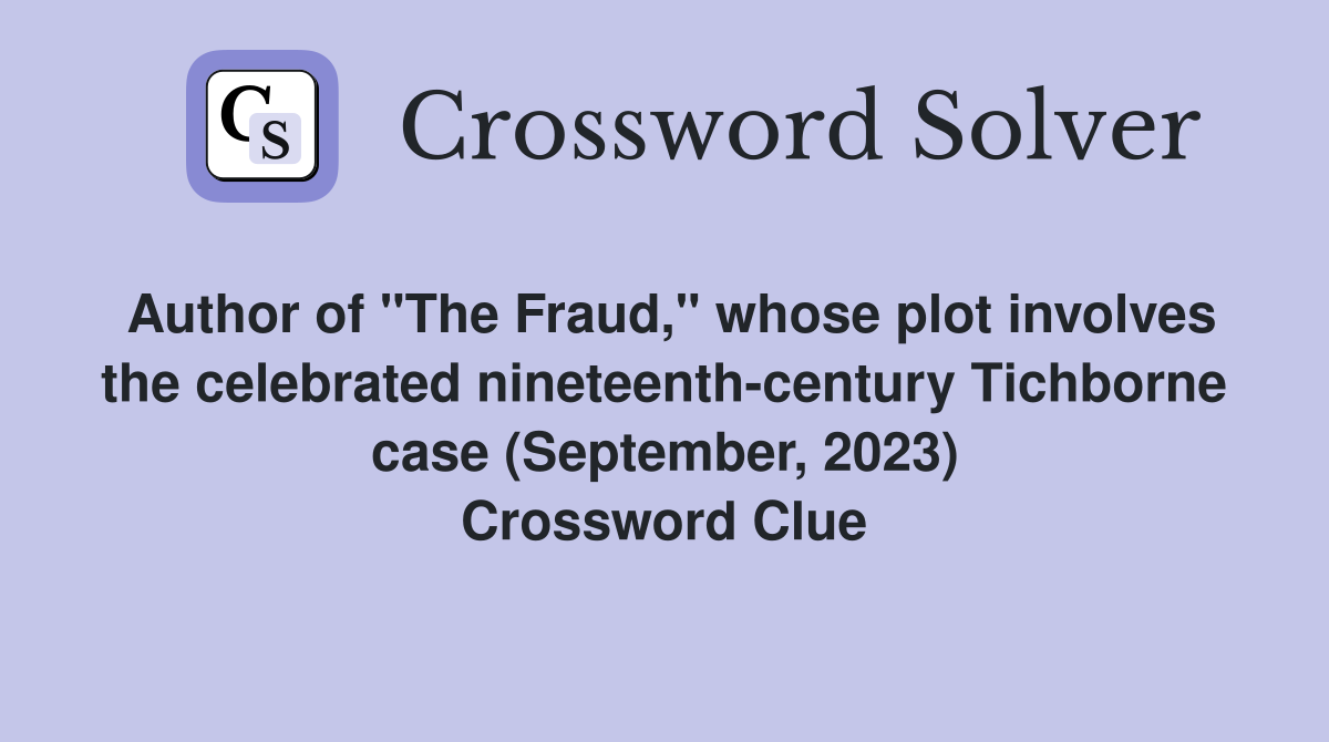 Author of "The Fraud," whose plot involves the celebrated nineteenth-century Tichborne case (September, 2023) Crossword Clue