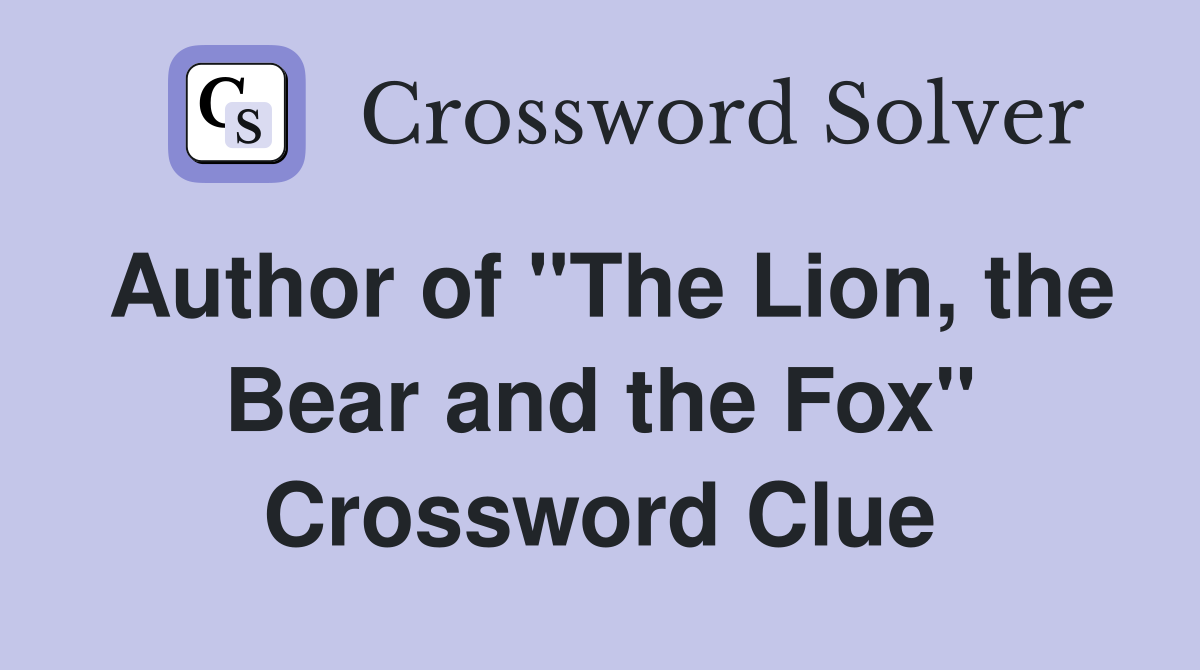 Author of "The Lion, the Bear and the Fox" Crossword Clue