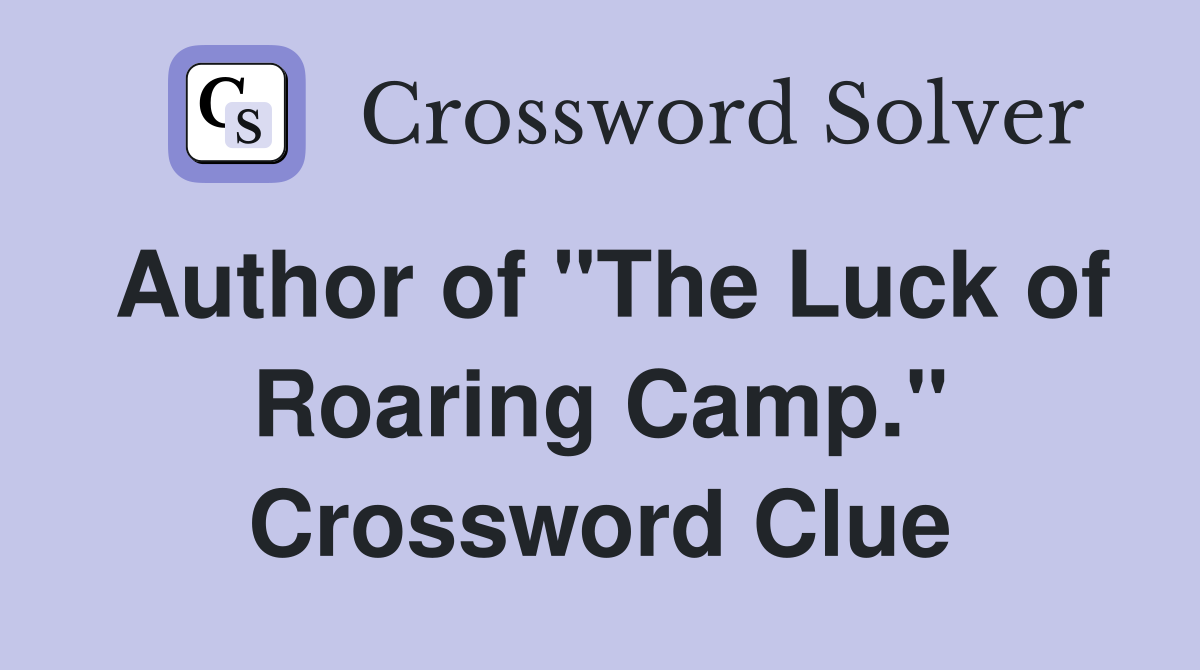 Author of "The Luck of Roaring Camp." Crossword Clue
