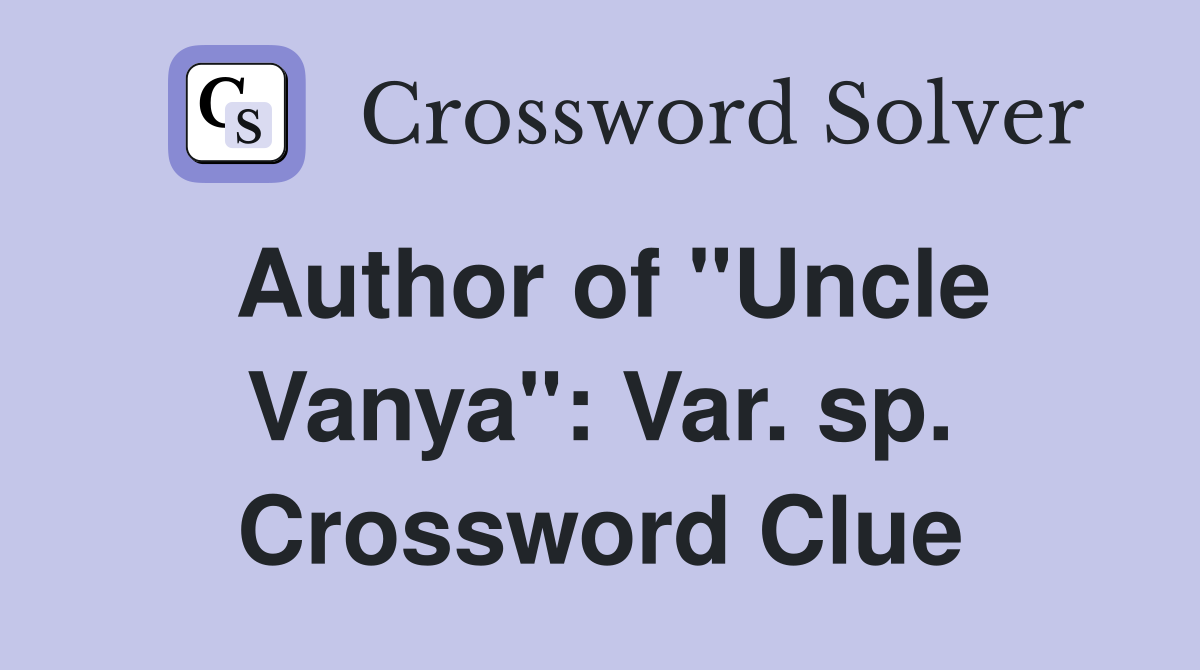 Author of "Uncle Vanya": Var. sp. Crossword Clue