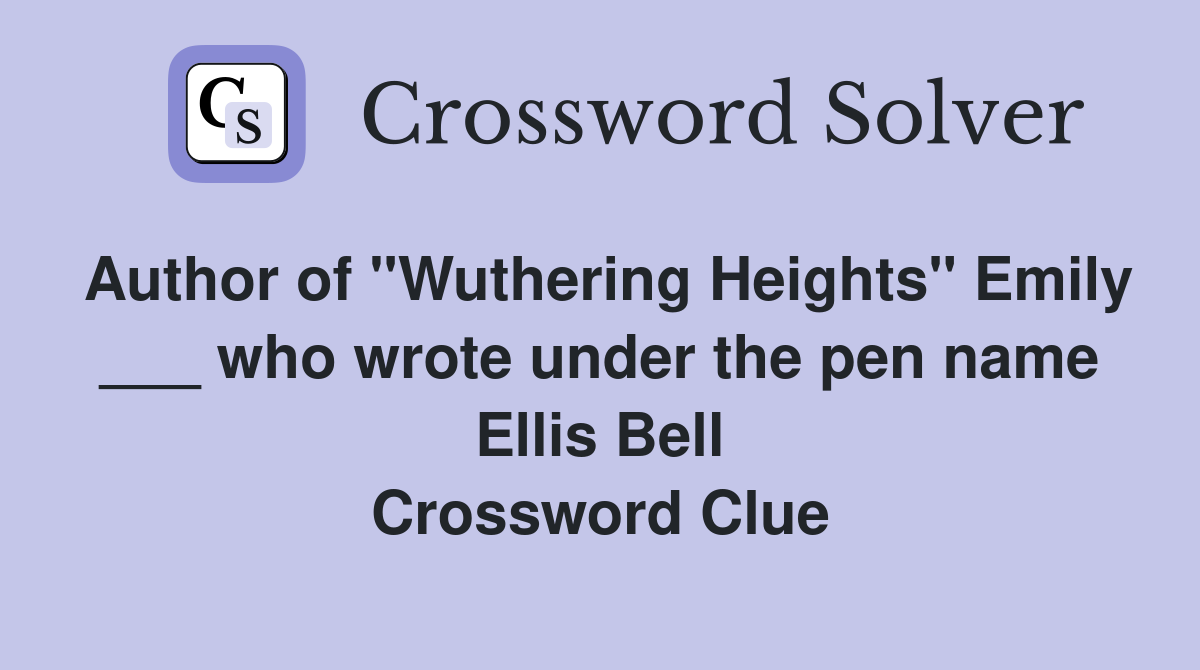 Author of "Wuthering Heights" Emily ___ who wrote under the pen name Ellis Bell Crossword Clue