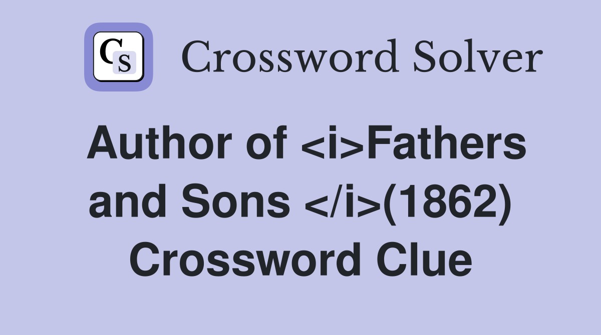 Author of <i>Fathers and Sons </i>(1862) Crossword Clue