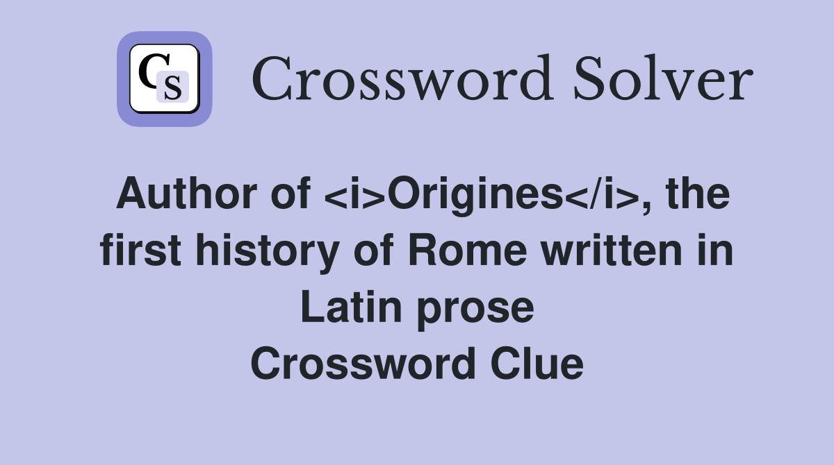 Author of <i>Origines</i>, the first history of Rome written in Latin prose Crossword Clue