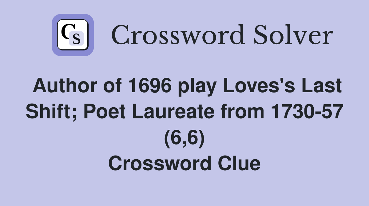 Author of 1696 play Loves's Last Shift; Poet Laureate from 1730-57 (6,6) Crossword Clue