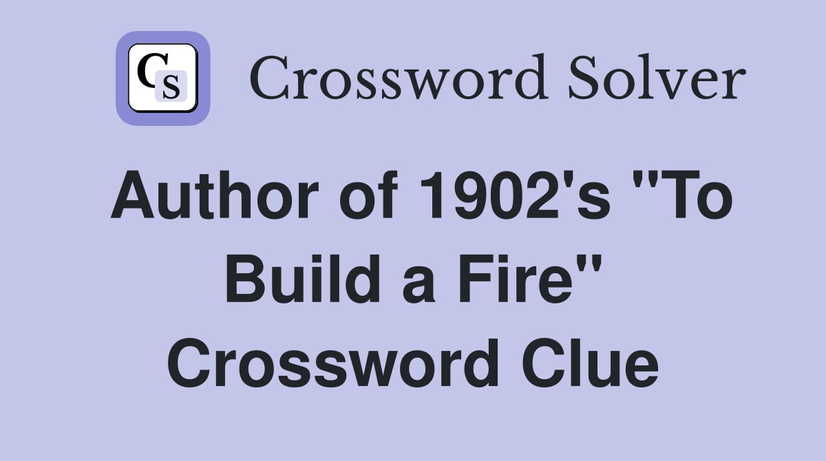Author of 1902's "To Build a Fire" Crossword Clue