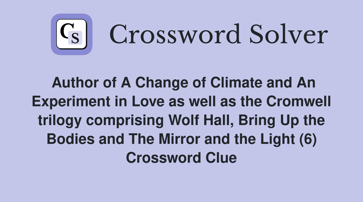 Author of A Change of Climate and An Experiment in Love as well as the Cromwell trilogy comprising Wolf Hall, Bring Up the Bodies and The Mirror and the Light (6) Crossword Clue