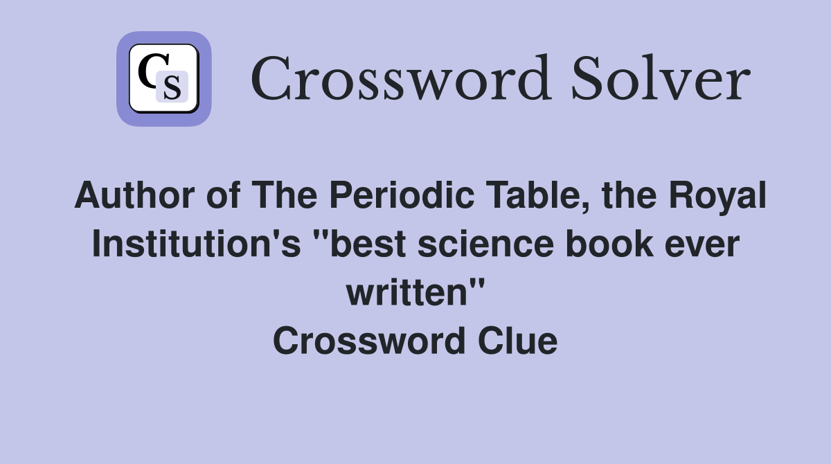 Author of The Periodic Table, the Royal Institution's "best science book ever written" Crossword Clue