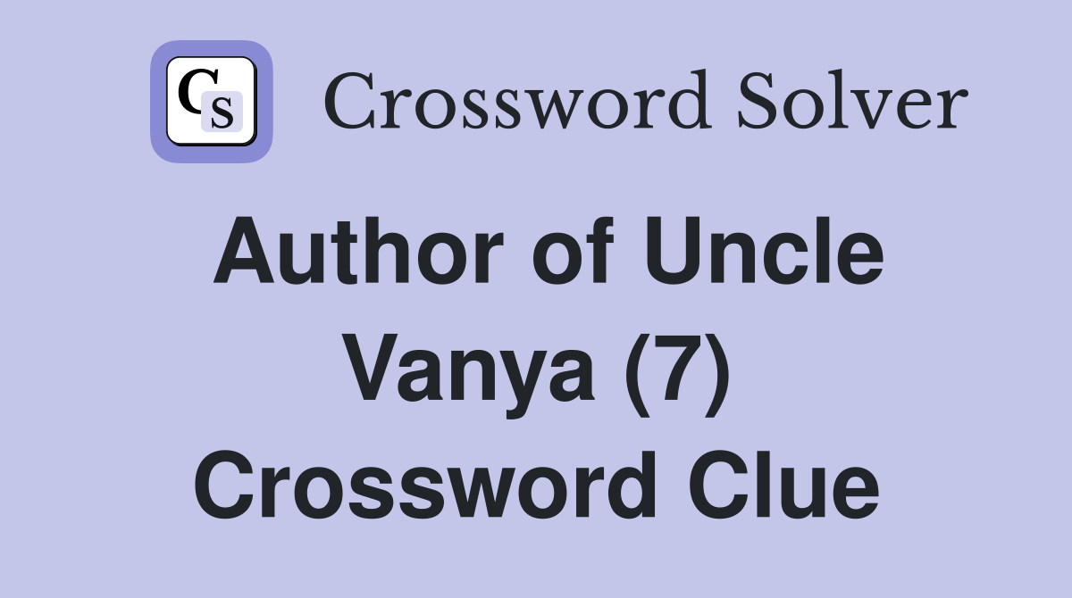 Author of Uncle Vanya (7) Crossword Clue
