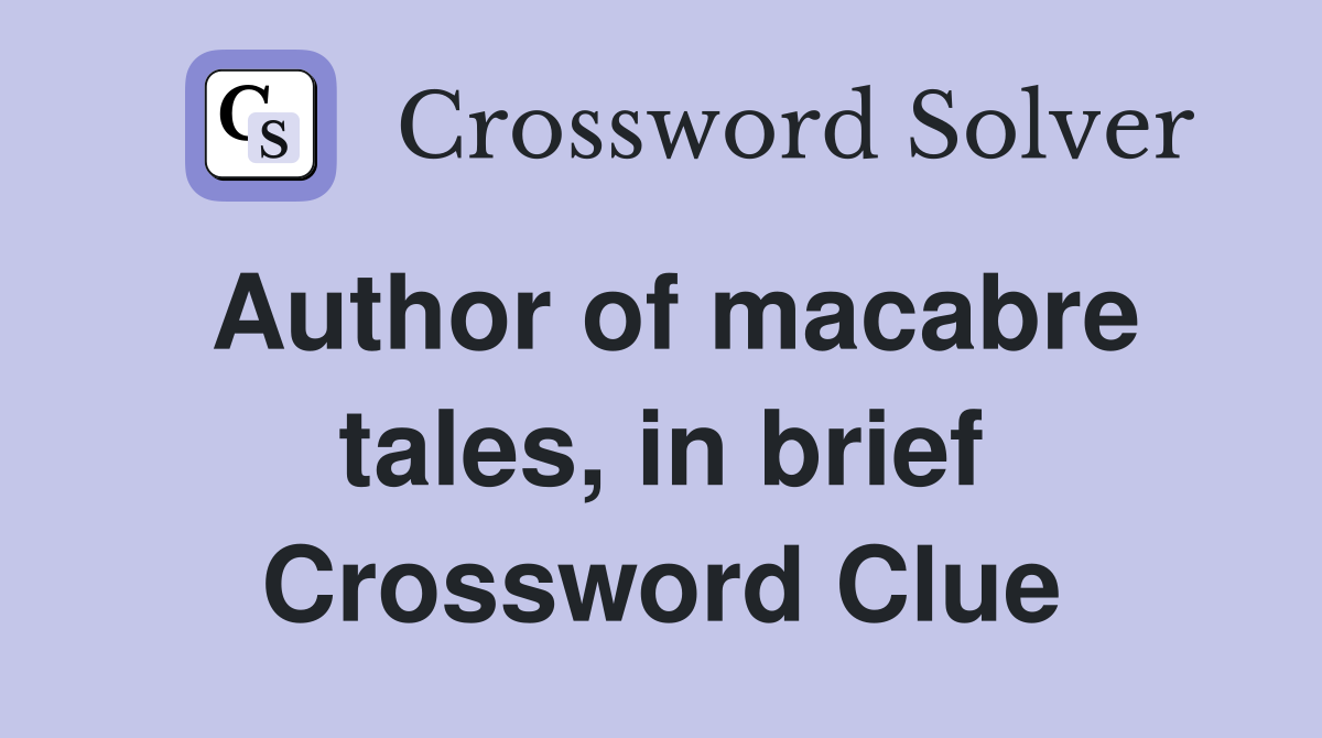 Author of macabre tales, in brief Crossword Clue