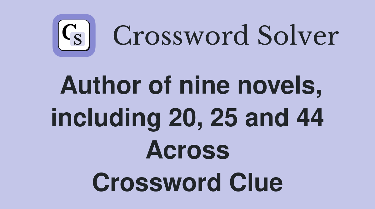 Author of nine novels, including 20, 25 and 44 Across Crossword Clue