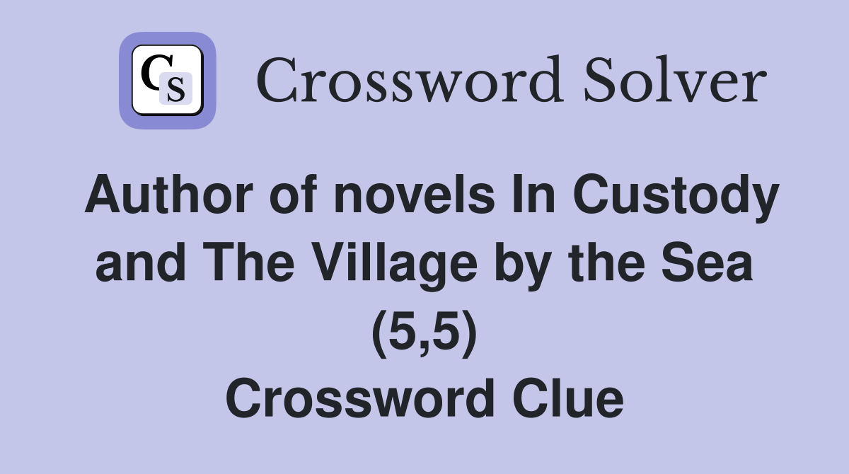 Author of novels In Custody and The Village by the Sea (5,5) Crossword Clue