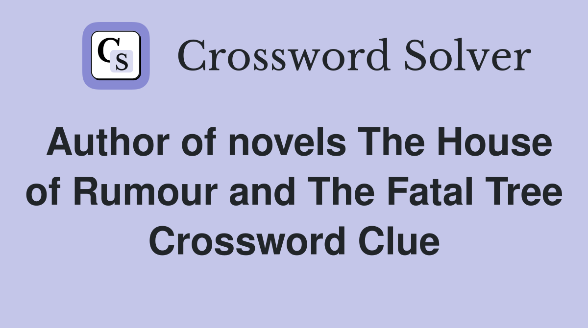 Author of novels The House of Rumour and The Fatal Tree Crossword Clue