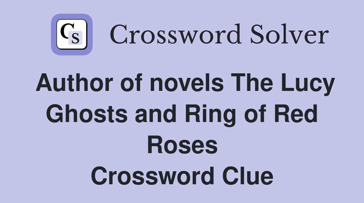 Author of novels The Lucy Ghosts and Ring of Red Roses Crossword Clue