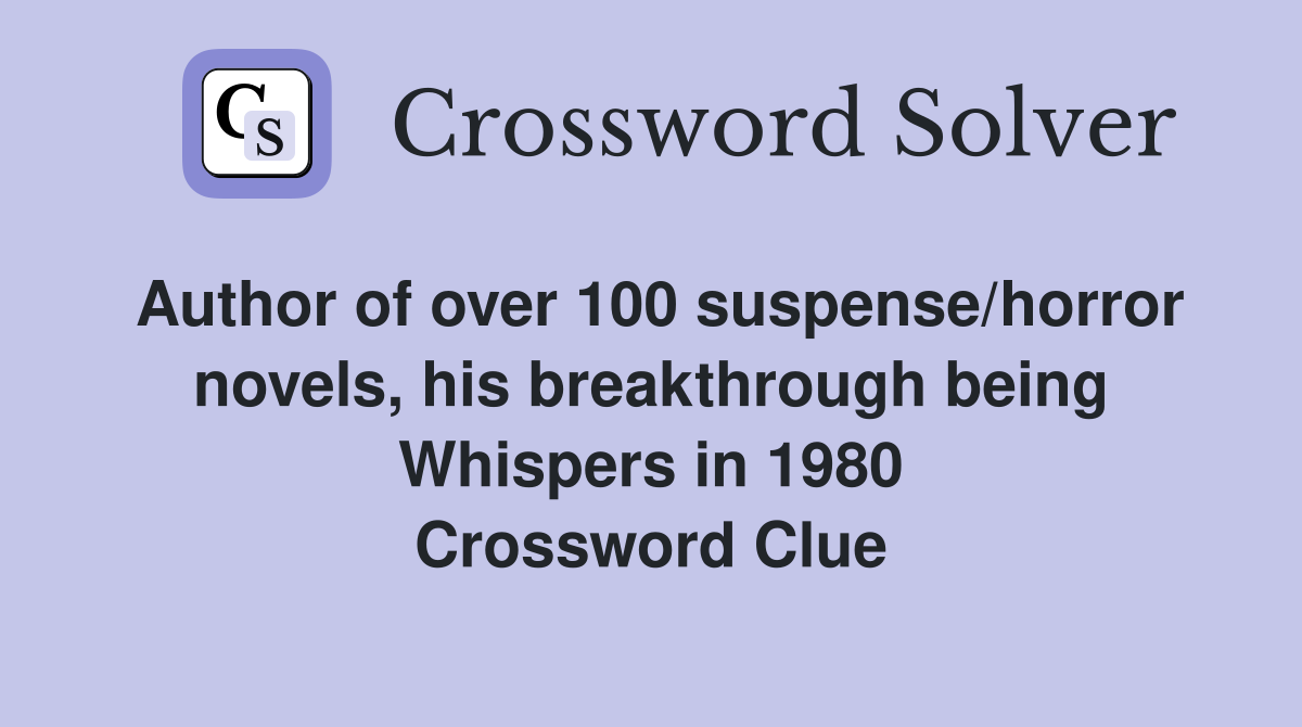 Author of over 100 suspense/horror novels, his breakthrough being Whispers in 1980 Crossword Clue