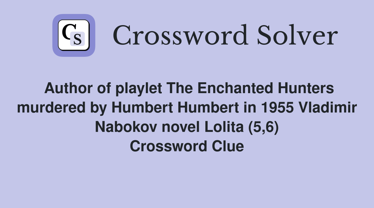 Author of playlet The Enchanted Hunters murdered by Humbert Humbert in 1955 Vladimir Nabokov novel Lolita (5,6) Crossword Clue