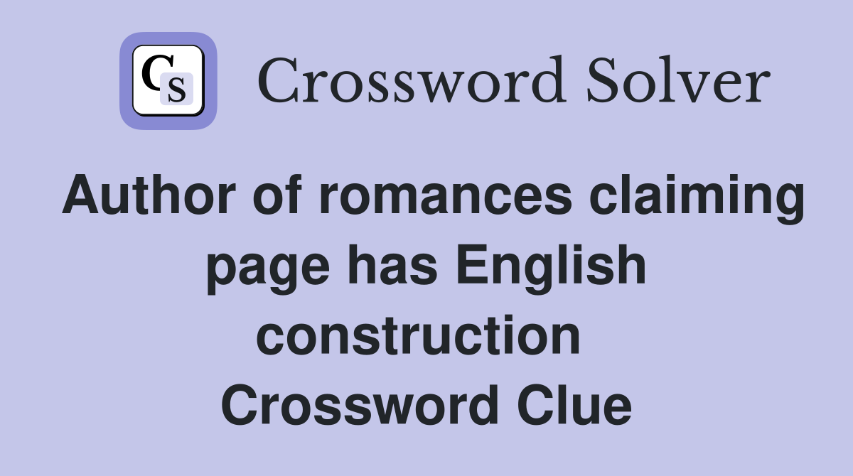 Author of romances claiming page has English construction  Crossword Clue