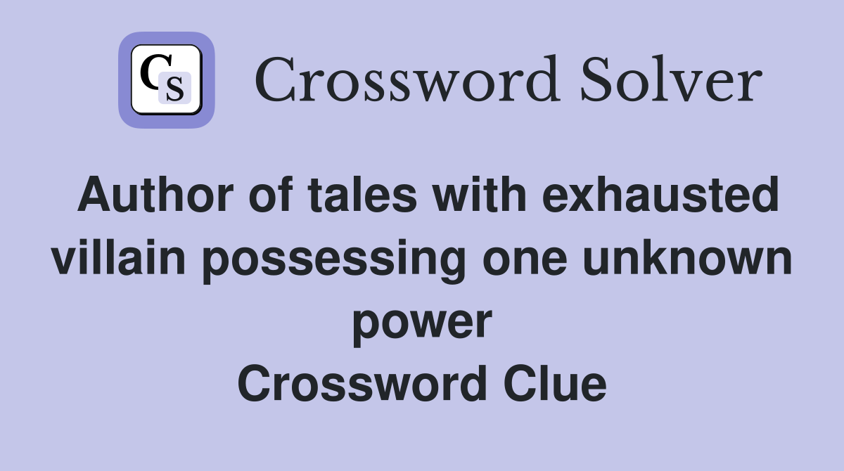 Author of tales with exhausted villain possessing one unknown power Crossword Clue