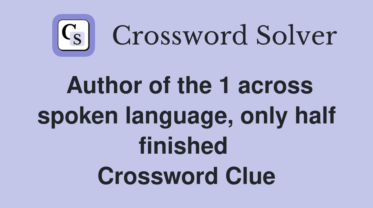 Author of the 1 across spoken language, only half finished  Crossword Clue