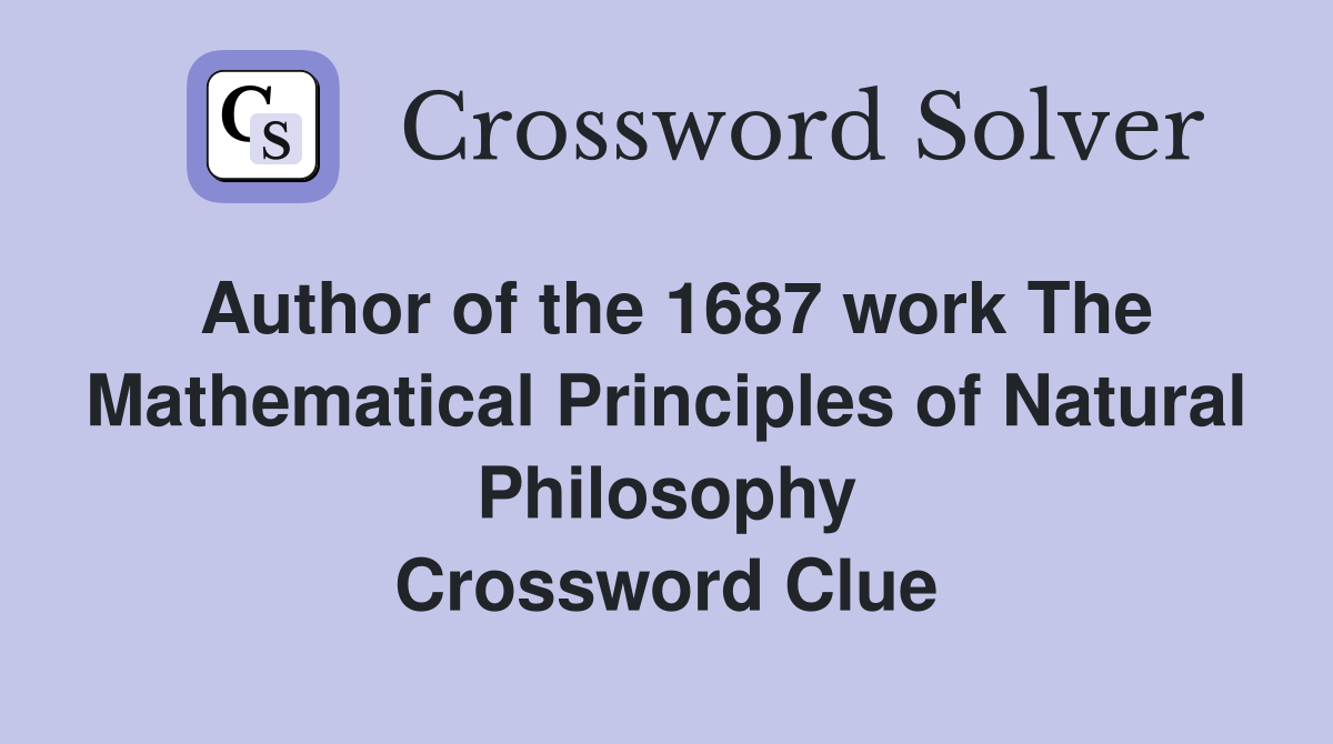 Author of the 1687 work The Mathematical Principles of Natural Philosophy Crossword Clue
