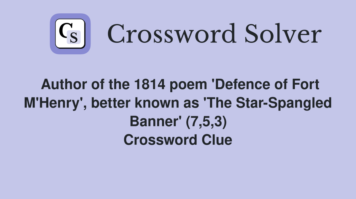 Author of the 1814 poem 'Defence of Fort M'Henry', better known as 'The Star-Spangled Banner' (7,5,3) Crossword Clue