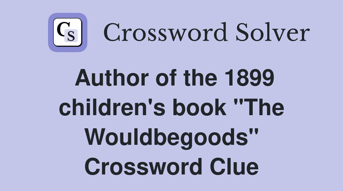 Author of the 1899 children's book "The Wouldbegoods" Crossword Clue