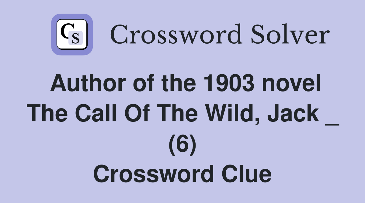 Author of the 1903 novel The Call Of The Wild, Jack _ (6) Crossword Clue