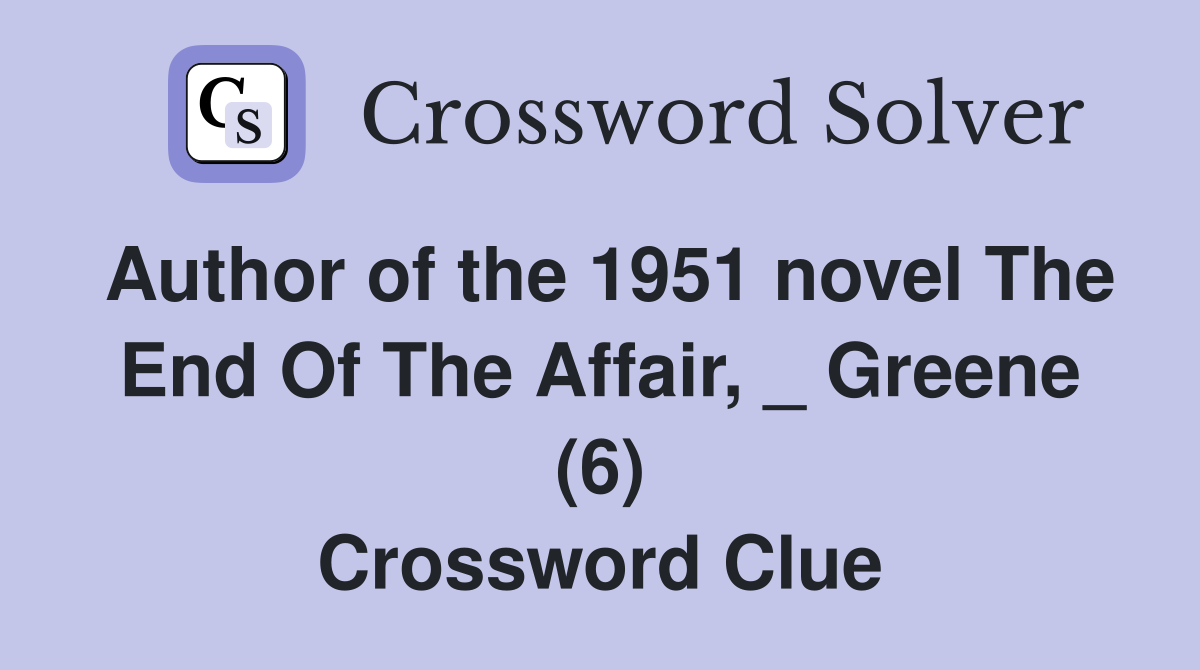 Author of the 1951 novel The End Of The Affair, _ Greene (6) Crossword Clue