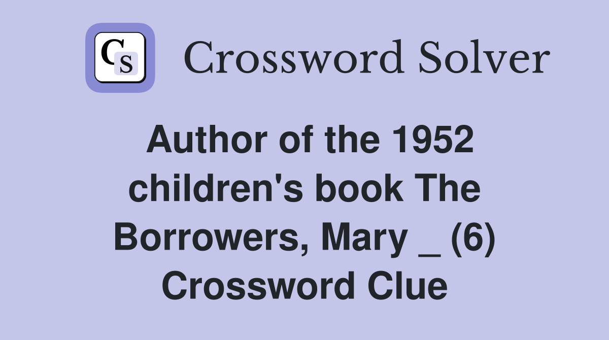 Author of the 1952 children's book The Borrowers, Mary _ (6) Crossword Clue