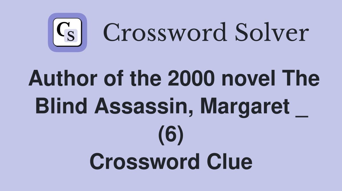 Author of the 2000 novel The Blind Assassin, Margaret _ (6) Crossword Clue
