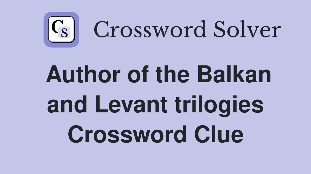 Author of the Balkan and Levant trilogies Crossword Clue