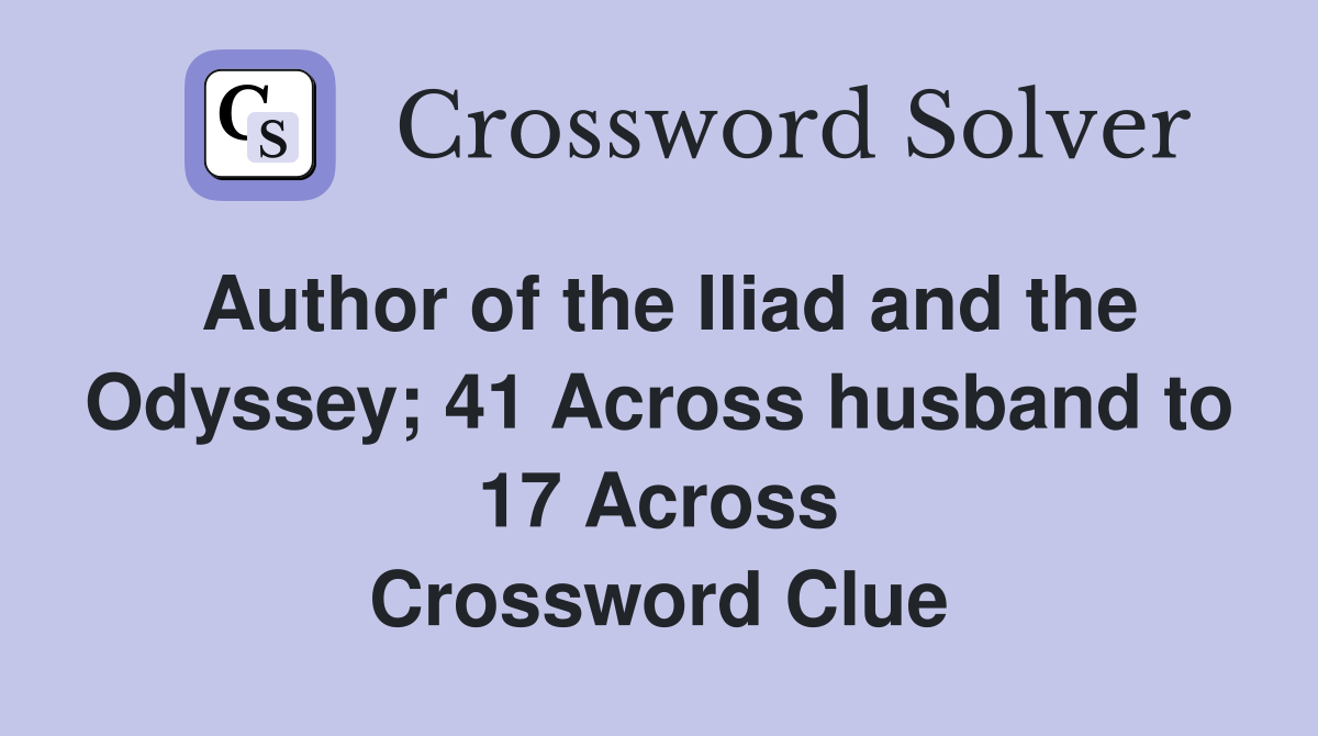 Author of the Iliad and the Odyssey; 41 Across husband to 17 Across Crossword Clue