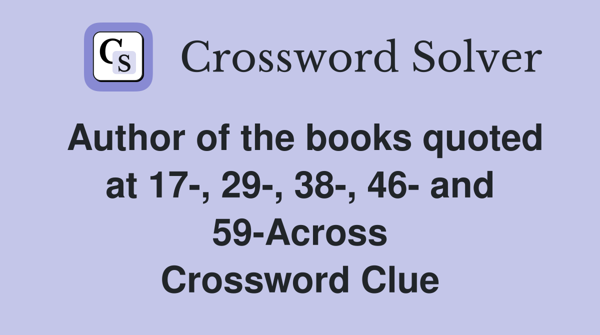 Author of the books quoted at 17-, 29-, 38-, 46- and 59-Across Crossword Clue