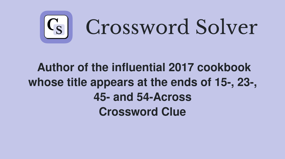 Author of the influential 2017 cookbook whose title appears at the ends of 15-, 23-, 45- and 54-Across Crossword Clue