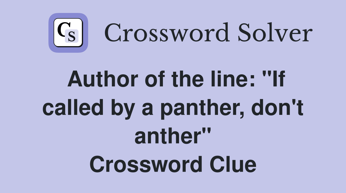 Author of the line: "If called by a panther, don't anther" Crossword Clue