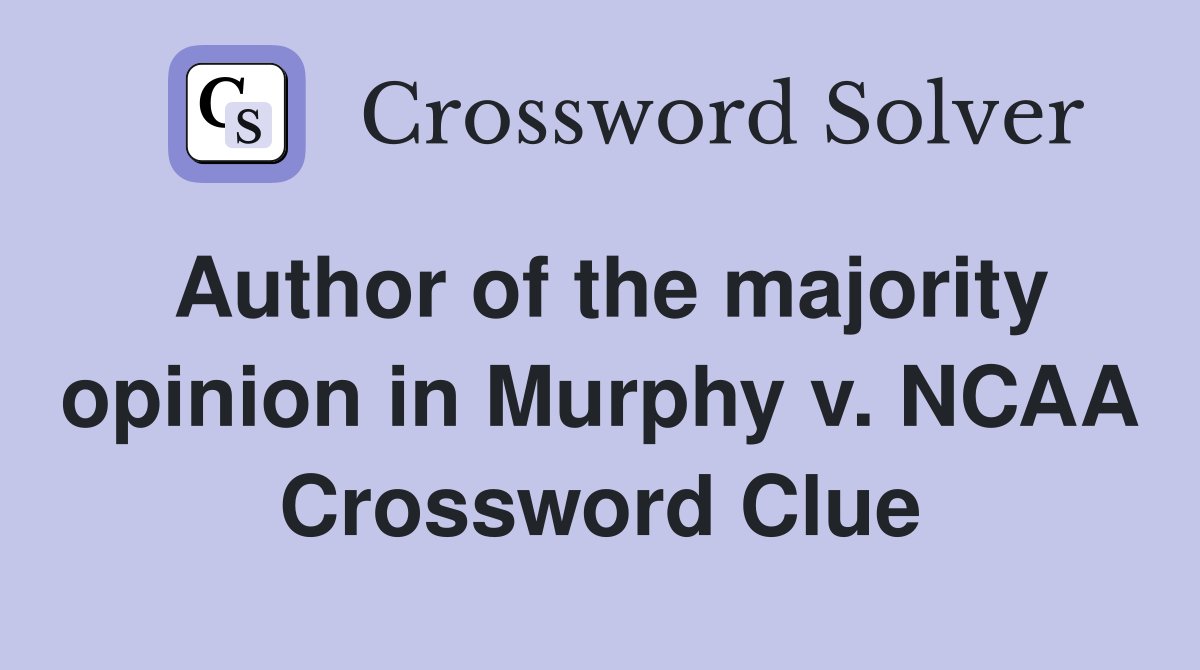 Author of the majority opinion in Murphy v. NCAA Crossword Clue