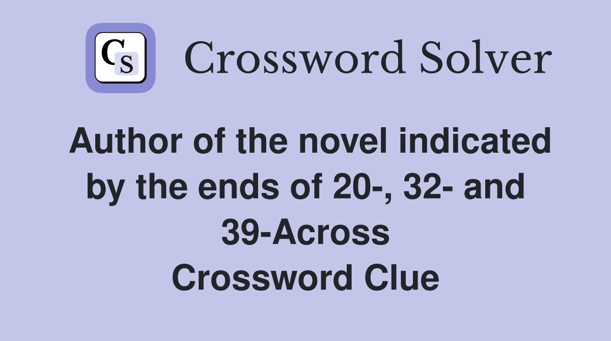 Author of the novel indicated by the ends of 20-, 32- and 39-Across Crossword Clue