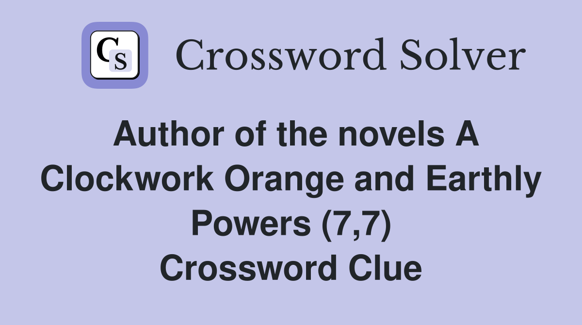 Author of the novels A Clockwork Orange and Earthly Powers (7,7) Crossword Clue