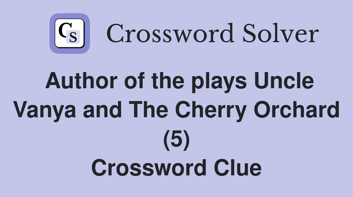Author of the plays Uncle Vanya and The Cherry Orchard (5) Crossword Clue