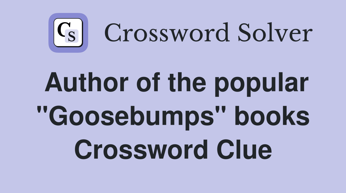 Author of the popular "Goosebumps" books Crossword Clue