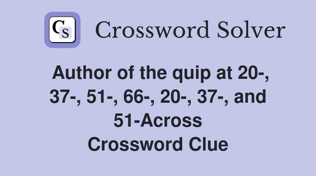 Author of the quip at 20-, 37-, 51-, 66-, 20-, 37-, and 51-Across Crossword Clue